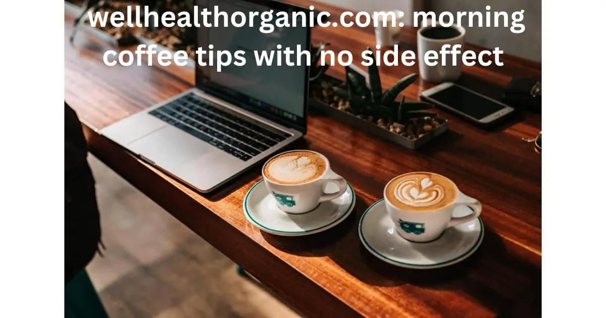 wellhealthorganic.com: morning coffee tips with no side effect